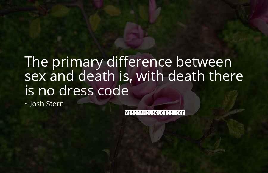 Josh Stern Quotes: The primary difference between sex and death is, with death there is no dress code