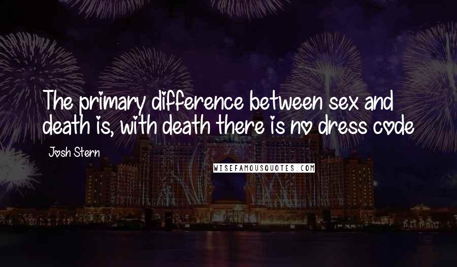 Josh Stern Quotes: The primary difference between sex and death is, with death there is no dress code