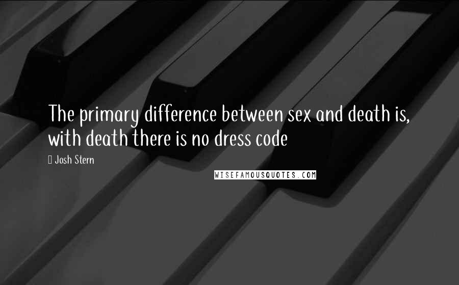 Josh Stern Quotes: The primary difference between sex and death is, with death there is no dress code