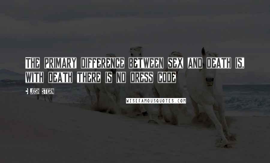 Josh Stern Quotes: The primary difference between sex and death is, with death there is no dress code