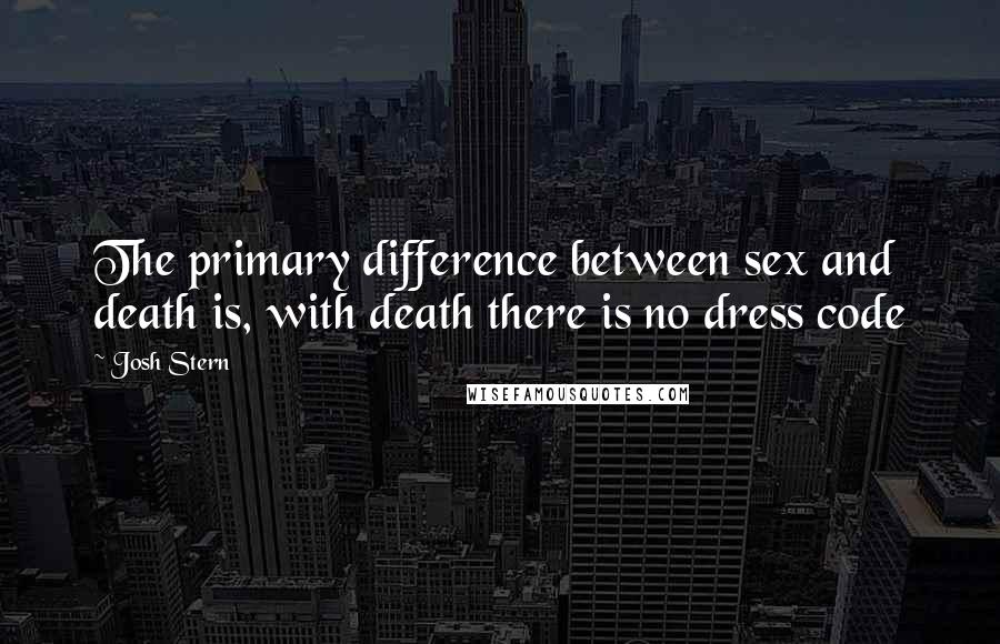 Josh Stern Quotes: The primary difference between sex and death is, with death there is no dress code