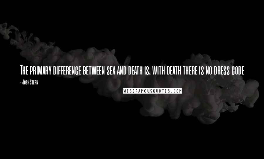 Josh Stern Quotes: The primary difference between sex and death is, with death there is no dress code