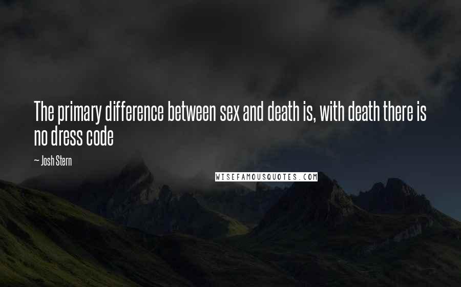 Josh Stern Quotes: The primary difference between sex and death is, with death there is no dress code