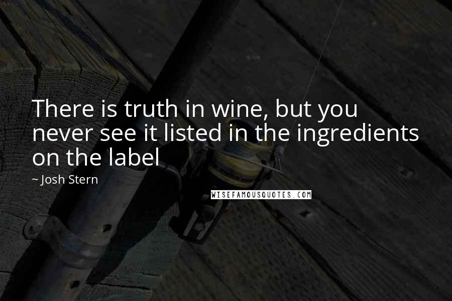 Josh Stern Quotes: There is truth in wine, but you never see it listed in the ingredients on the label