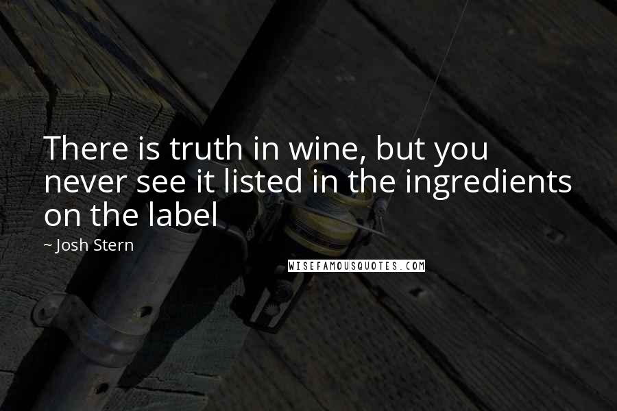 Josh Stern Quotes: There is truth in wine, but you never see it listed in the ingredients on the label