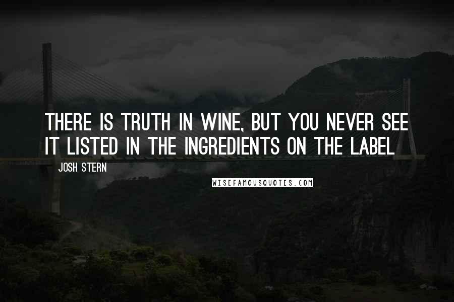 Josh Stern Quotes: There is truth in wine, but you never see it listed in the ingredients on the label