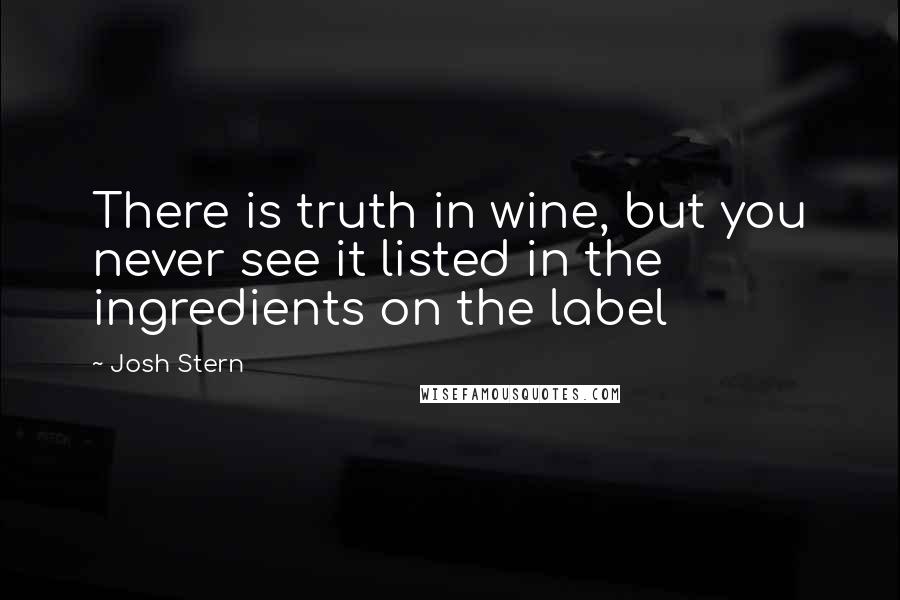 Josh Stern Quotes: There is truth in wine, but you never see it listed in the ingredients on the label