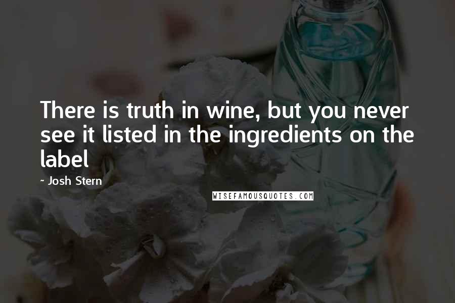 Josh Stern Quotes: There is truth in wine, but you never see it listed in the ingredients on the label