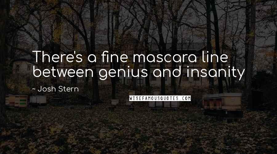 Josh Stern Quotes: There's a fine mascara line between genius and insanity