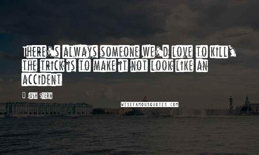 Josh Stern Quotes: There's always someone we'd love to kill, the trick is to make it not look like an accident