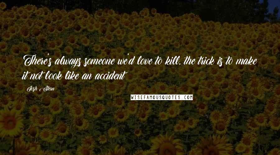 Josh Stern Quotes: There's always someone we'd love to kill, the trick is to make it not look like an accident