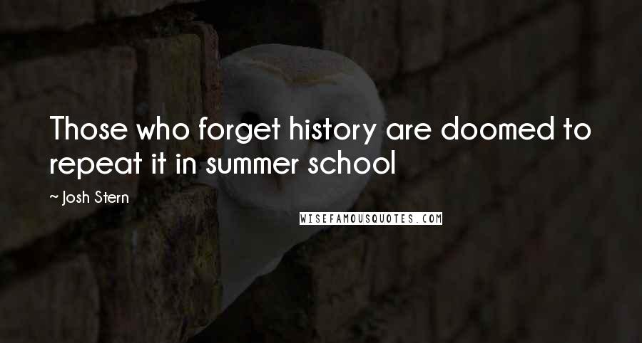 Josh Stern Quotes: Those who forget history are doomed to repeat it in summer school