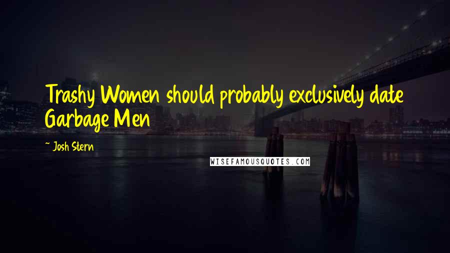 Josh Stern Quotes: Trashy Women should probably exclusively date Garbage Men