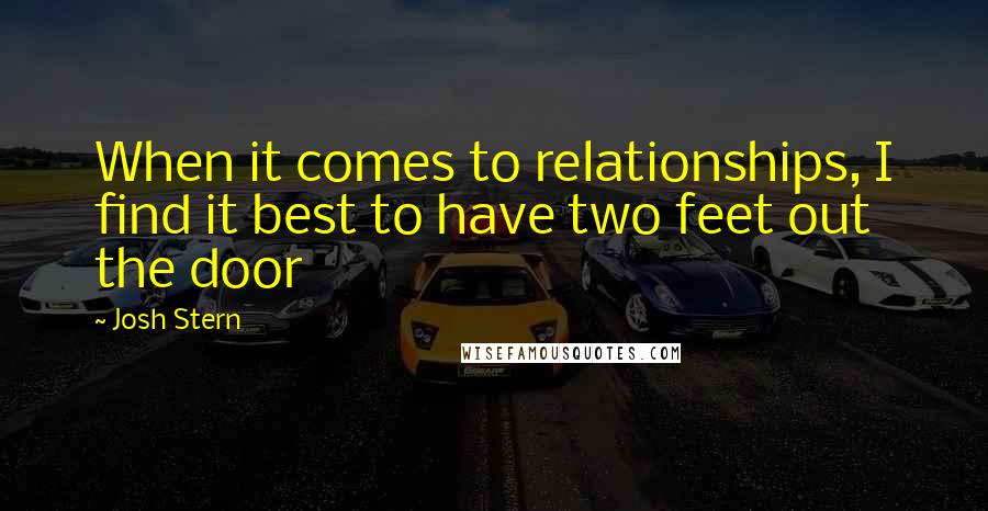 Josh Stern Quotes: When it comes to relationships, I find it best to have two feet out the door