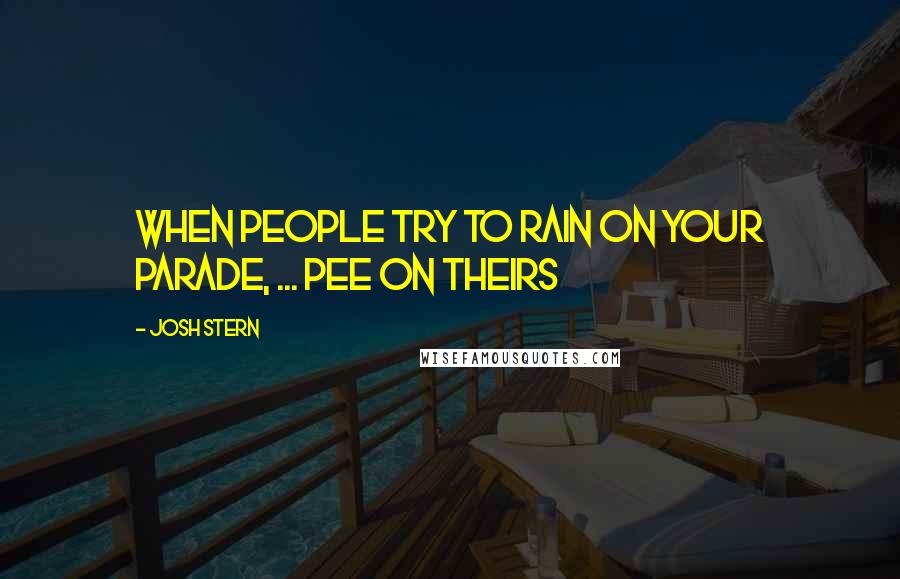 Josh Stern Quotes: When people try to rain on your parade, ... pee on theirs