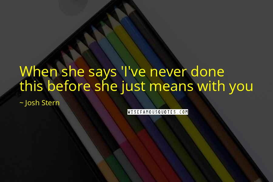 Josh Stern Quotes: When she says 'I've never done this before she just means with you