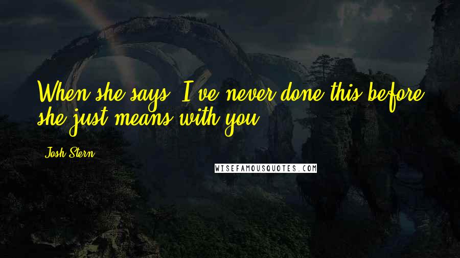 Josh Stern Quotes: When she says 'I've never done this before she just means with you