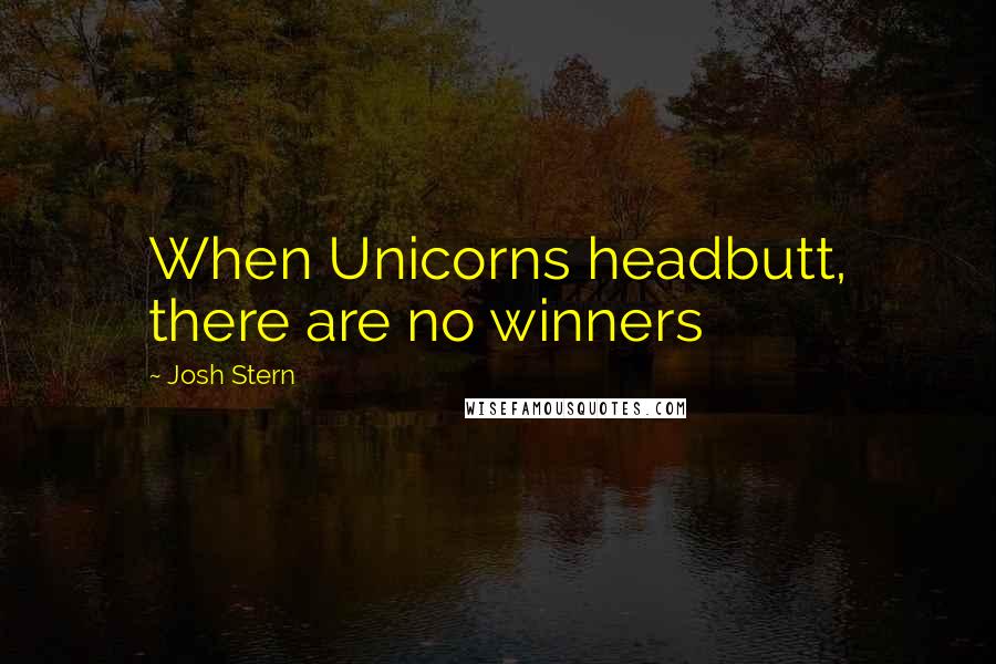Josh Stern Quotes: When Unicorns headbutt, there are no winners