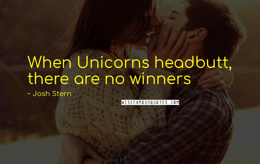 Josh Stern Quotes: When Unicorns headbutt, there are no winners
