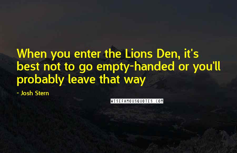 Josh Stern Quotes: When you enter the Lions Den, it's best not to go empty-handed or you'll probably leave that way