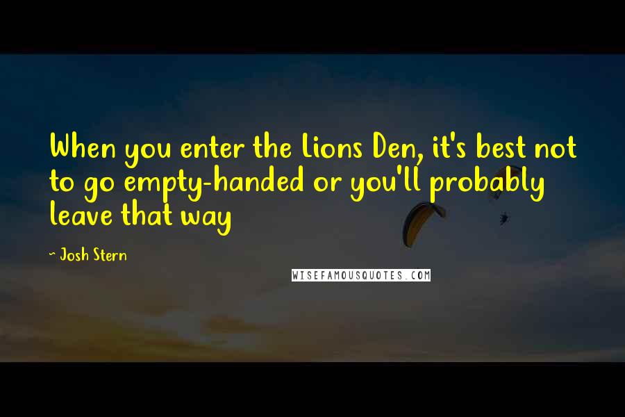 Josh Stern Quotes: When you enter the Lions Den, it's best not to go empty-handed or you'll probably leave that way