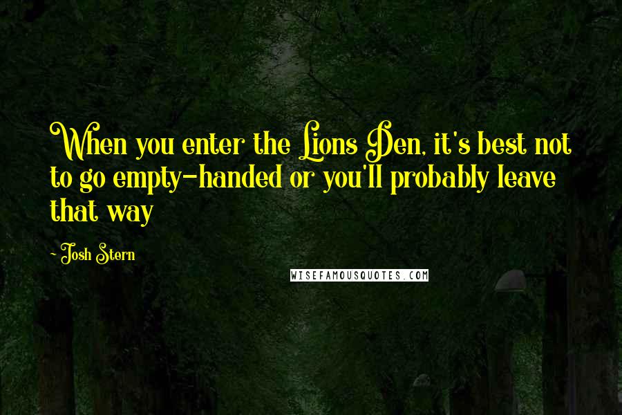 Josh Stern Quotes: When you enter the Lions Den, it's best not to go empty-handed or you'll probably leave that way