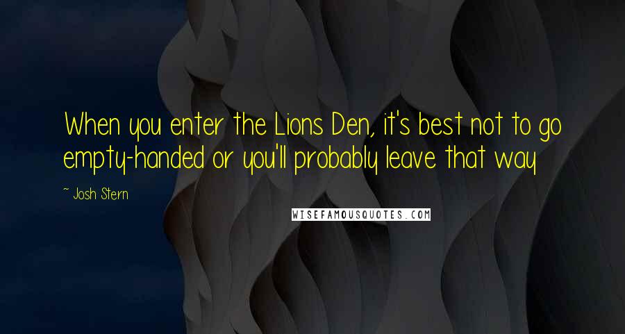 Josh Stern Quotes: When you enter the Lions Den, it's best not to go empty-handed or you'll probably leave that way