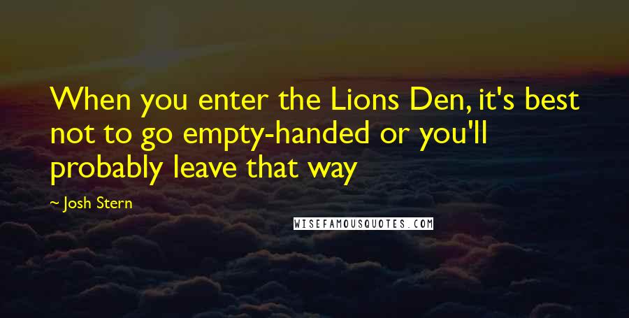 Josh Stern Quotes: When you enter the Lions Den, it's best not to go empty-handed or you'll probably leave that way