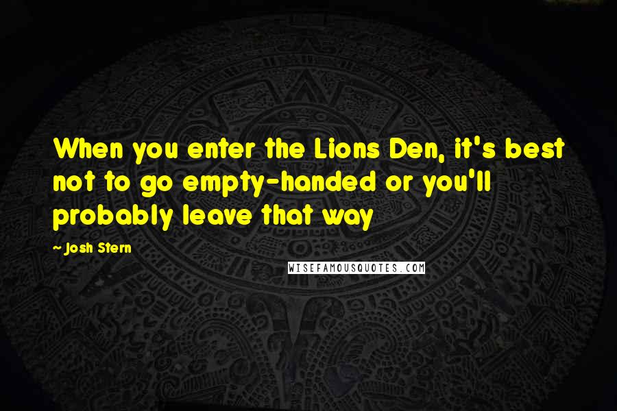 Josh Stern Quotes: When you enter the Lions Den, it's best not to go empty-handed or you'll probably leave that way