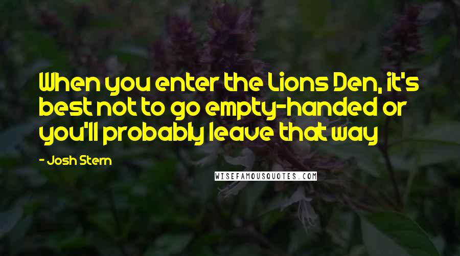 Josh Stern Quotes: When you enter the Lions Den, it's best not to go empty-handed or you'll probably leave that way