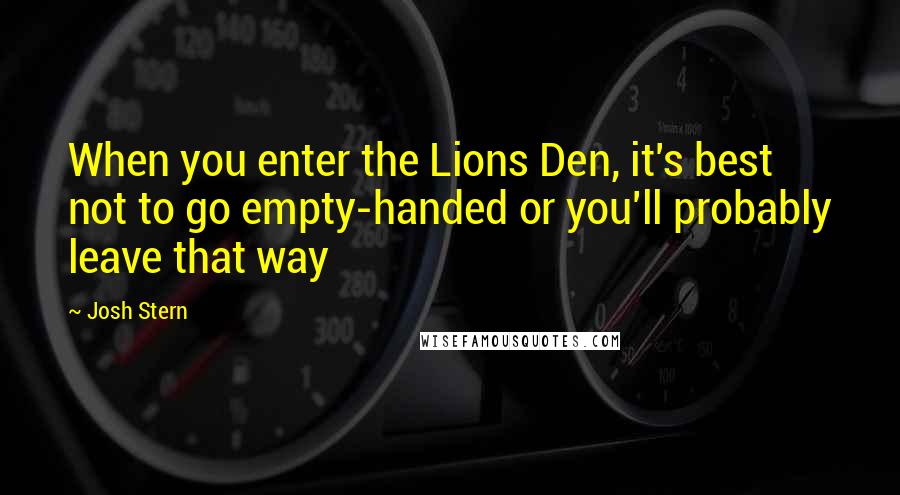 Josh Stern Quotes: When you enter the Lions Den, it's best not to go empty-handed or you'll probably leave that way