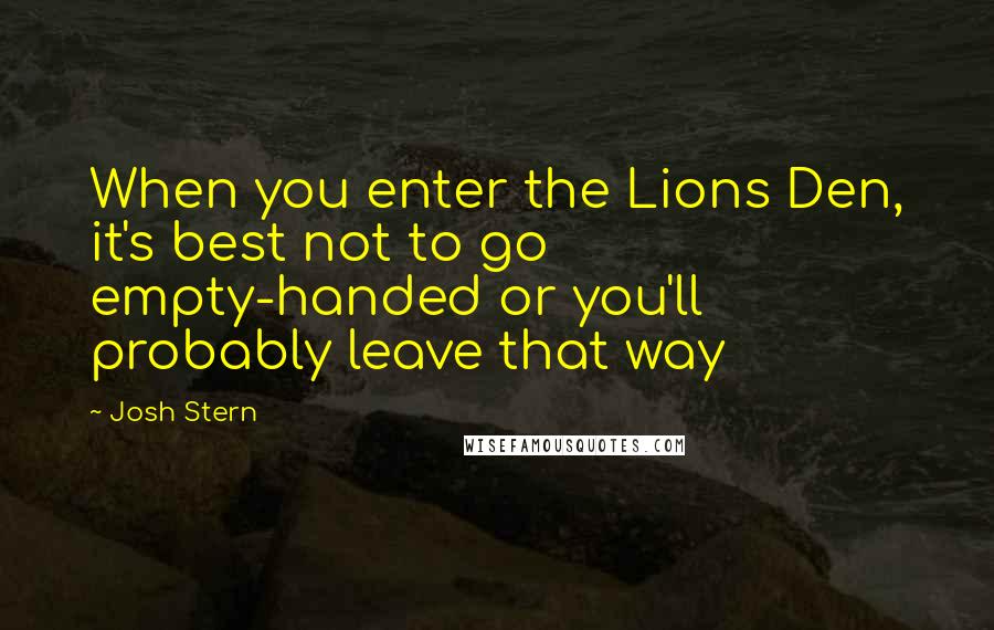 Josh Stern Quotes: When you enter the Lions Den, it's best not to go empty-handed or you'll probably leave that way