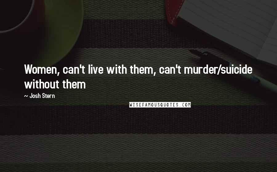 Josh Stern Quotes: Women, can't live with them, can't murder/suicide without them