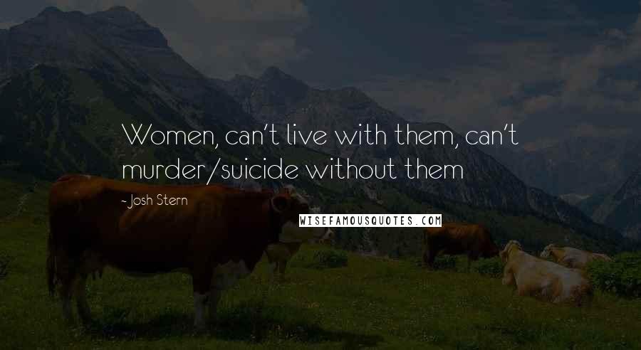 Josh Stern Quotes: Women, can't live with them, can't murder/suicide without them
