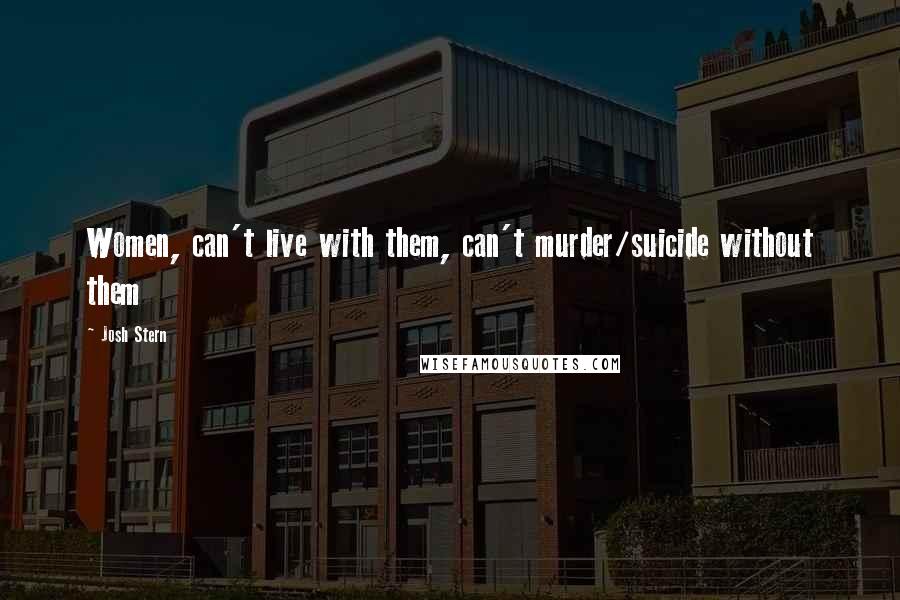 Josh Stern Quotes: Women, can't live with them, can't murder/suicide without them