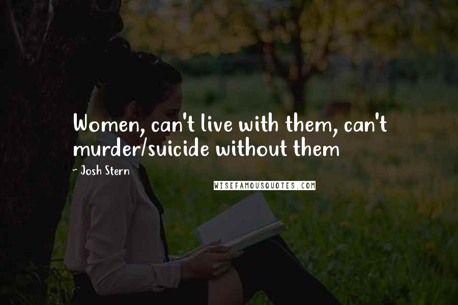 Josh Stern Quotes: Women, can't live with them, can't murder/suicide without them