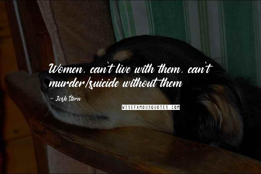 Josh Stern Quotes: Women, can't live with them, can't murder/suicide without them