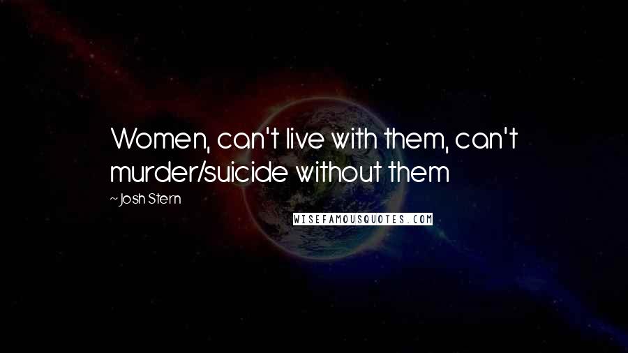 Josh Stern Quotes: Women, can't live with them, can't murder/suicide without them