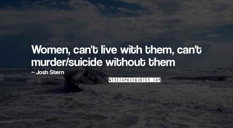 Josh Stern Quotes: Women, can't live with them, can't murder/suicide without them