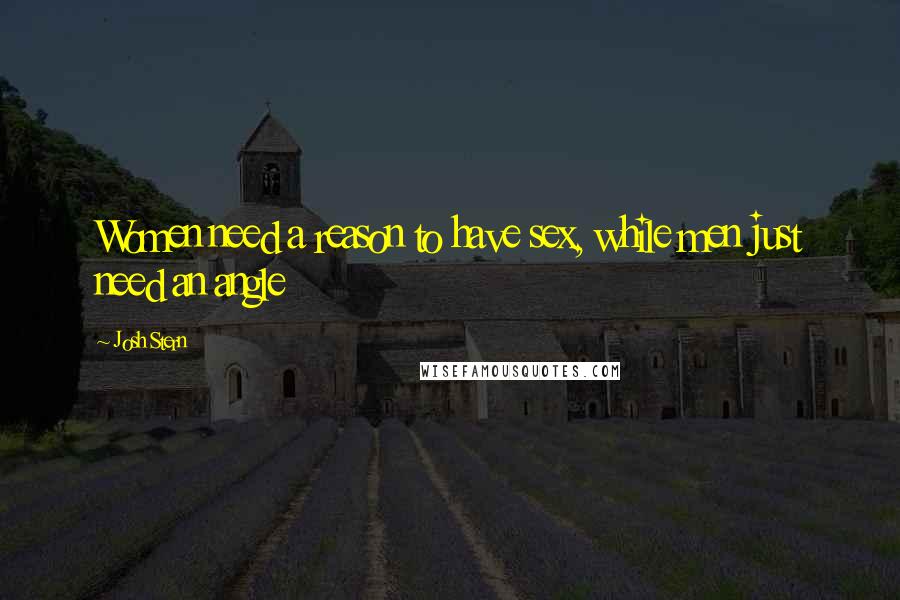 Josh Stern Quotes: Women need a reason to have sex, while men just need an angle