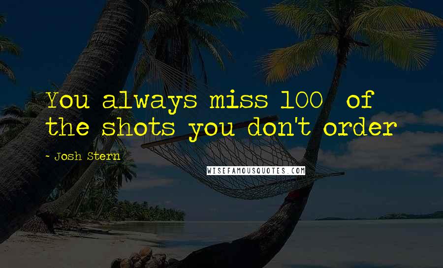 Josh Stern Quotes: You always miss 100% of the shots you don't order