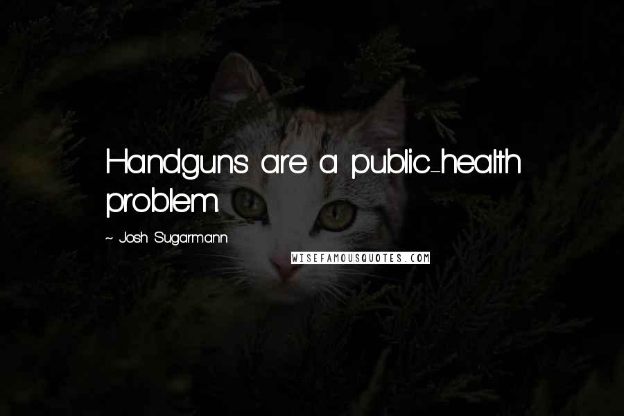 Josh Sugarmann Quotes: Handguns are a public-health problem.