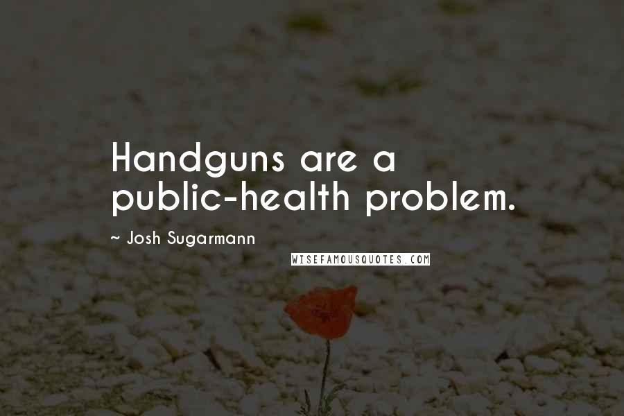 Josh Sugarmann Quotes: Handguns are a public-health problem.