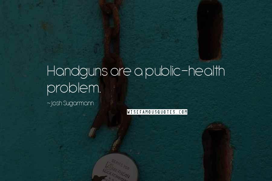 Josh Sugarmann Quotes: Handguns are a public-health problem.