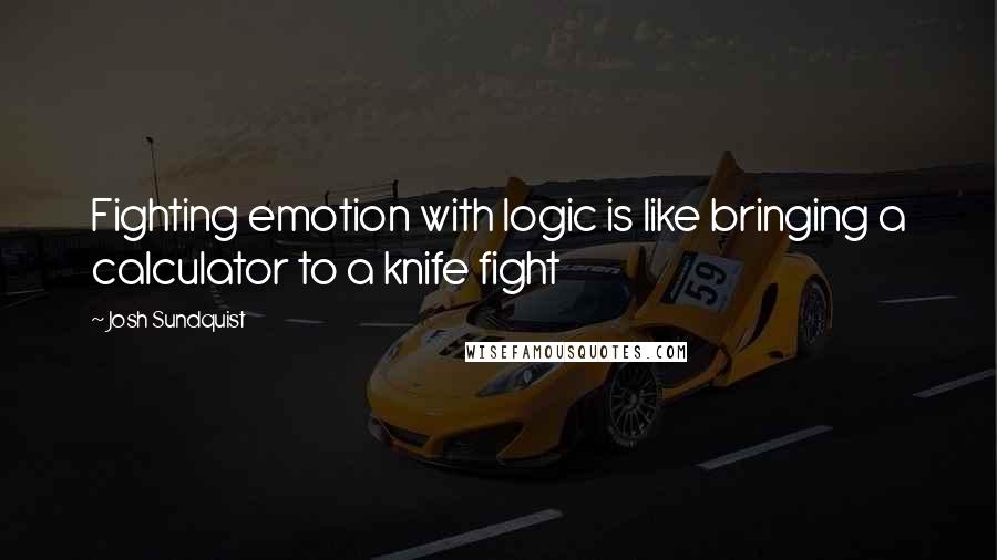 Josh Sundquist Quotes: Fighting emotion with logic is like bringing a calculator to a knife fight