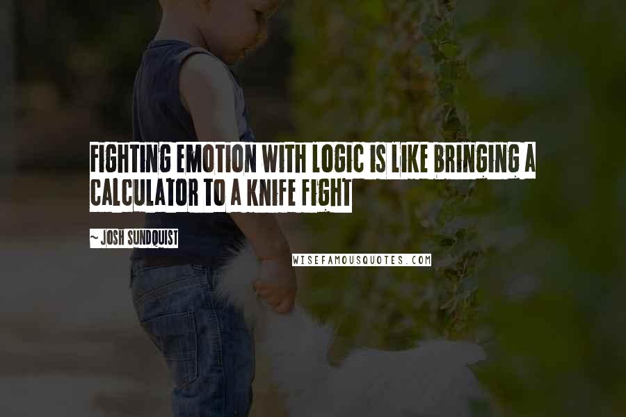 Josh Sundquist Quotes: Fighting emotion with logic is like bringing a calculator to a knife fight