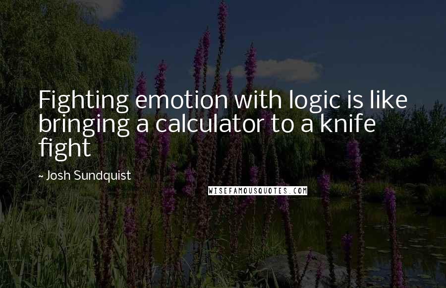 Josh Sundquist Quotes: Fighting emotion with logic is like bringing a calculator to a knife fight