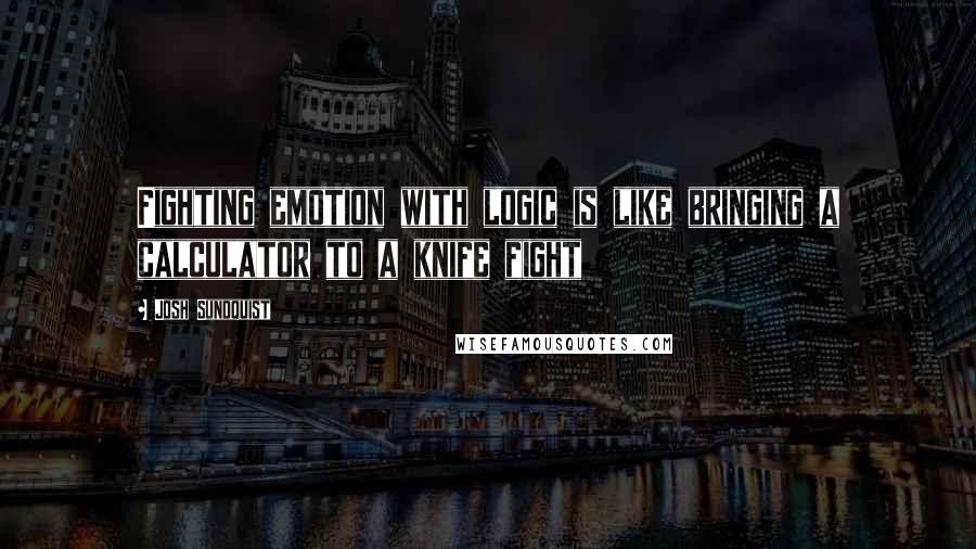 Josh Sundquist Quotes: Fighting emotion with logic is like bringing a calculator to a knife fight