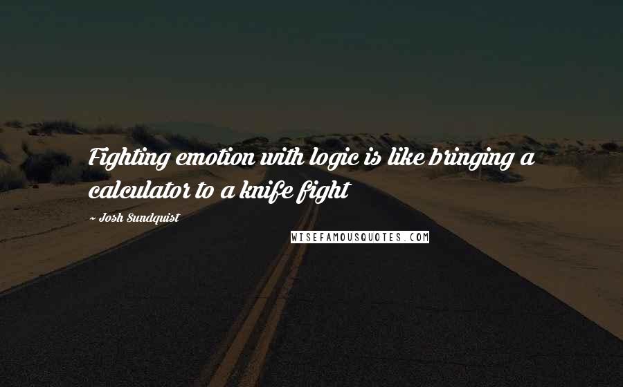 Josh Sundquist Quotes: Fighting emotion with logic is like bringing a calculator to a knife fight