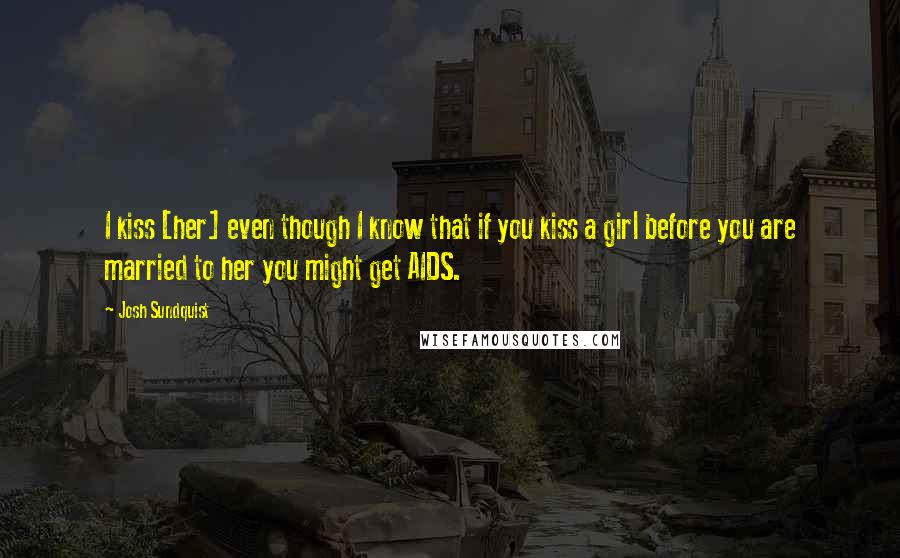 Josh Sundquist Quotes: I kiss [her] even though I know that if you kiss a girl before you are married to her you might get AIDS.